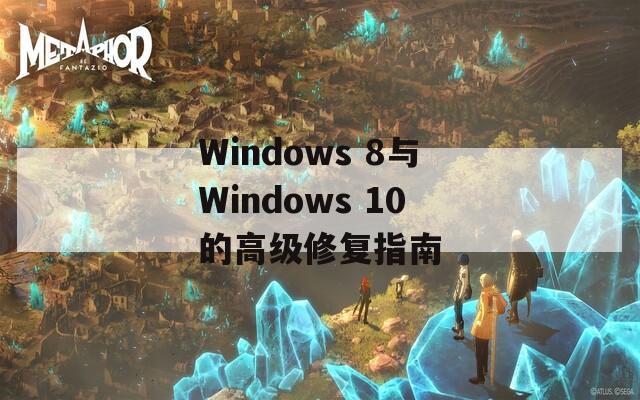 Windows 8与Windows 10的高级修复指南