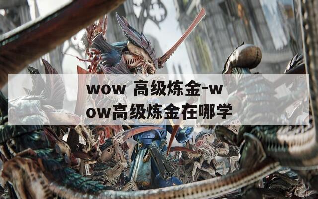 wow 高级炼金-wow高级炼金在哪学