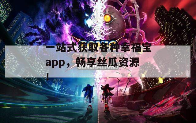 一站式获取各种幸福宝app，畅享丝瓜资源！