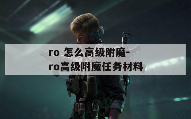 ro 怎么高级附魔-ro高级附魔任务材料