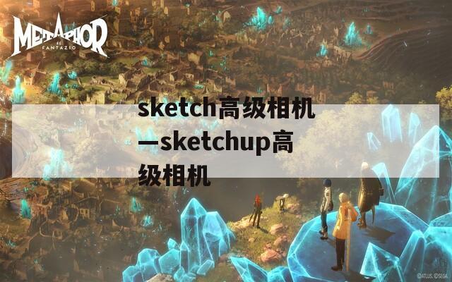 sketch高级相机—sketchup高级相机