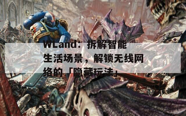 WLand：拆解智能生活场景，解锁无线网络的「隐藏玩法」