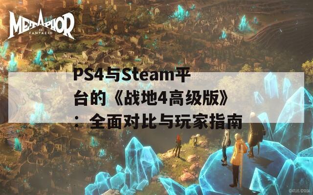 PS4与Steam平台的《战地4高级版》：全面对比与玩家指南