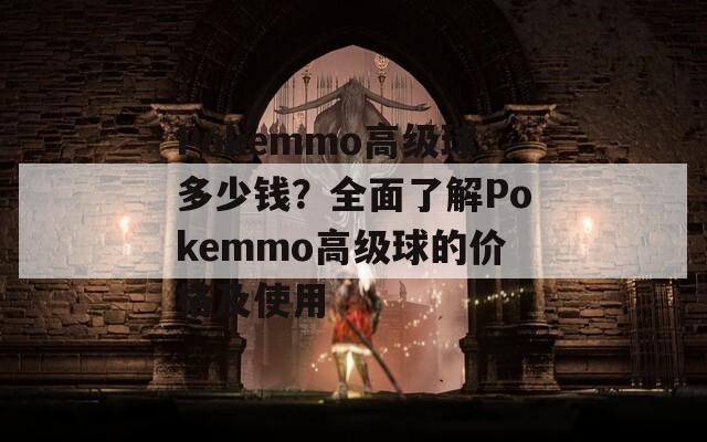 Pokemmo高级球多少钱？全面了解Pokemmo高级球的价格及使用