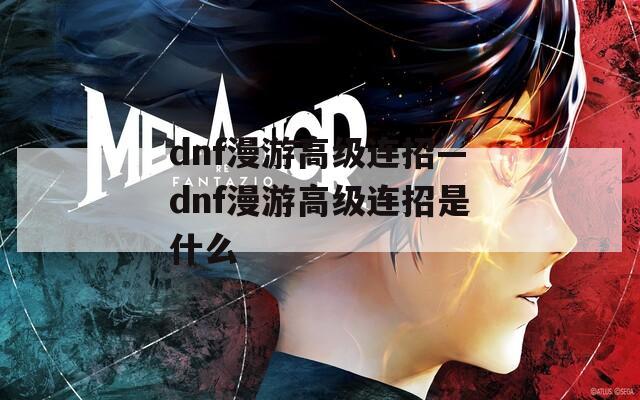 dnf漫游高级连招—dnf漫游高级连招是什么