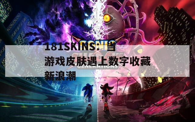 181SKINS：当游戏皮肤遇上数字收藏新浪潮