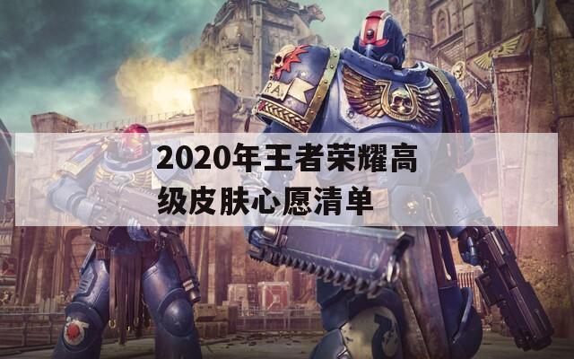 2020年王者荣耀高级皮肤心愿清单