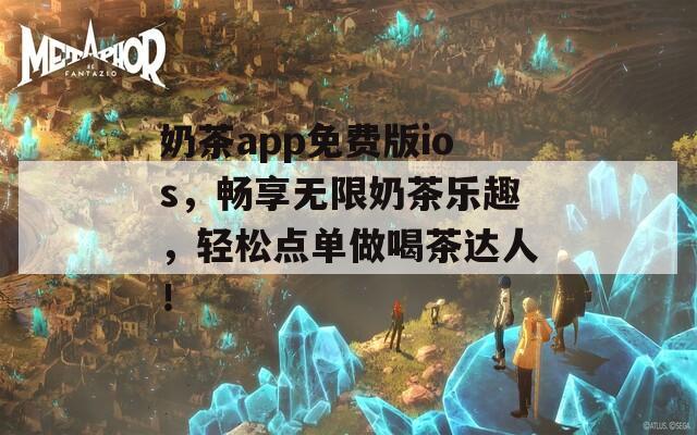 奶茶app免费版ios，畅享无限奶茶乐趣，轻松点单做喝茶达人！