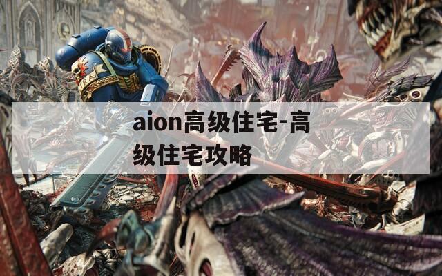 aion高级住宅-高级住宅攻略