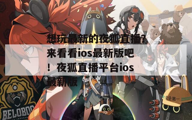 想玩最新的夜狐直播？来看看ios最新版吧！夜狐直播平台ios最新版