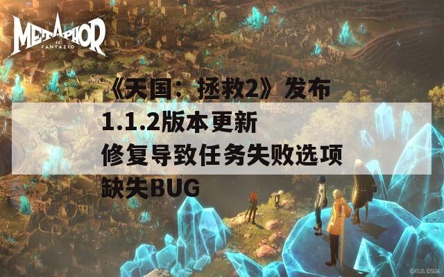 《天国：拯救2》发布1.1.2版本更新 修复导致任务失败选项缺失BUG