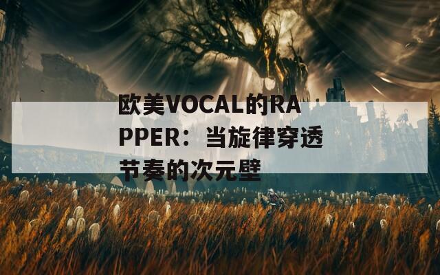 欧美VOCAL的RAPPER：当旋律穿透节奏的次元壁