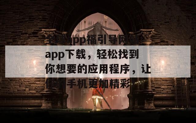 全球app福引导网站app下载，轻松找到你想要的应用程序，让你的手机更加精彩！