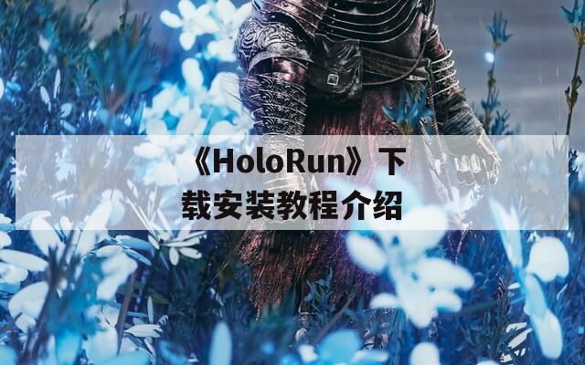 《HoloRun》下载安装教程介绍