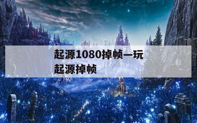 起源1080掉帧—玩起源掉帧