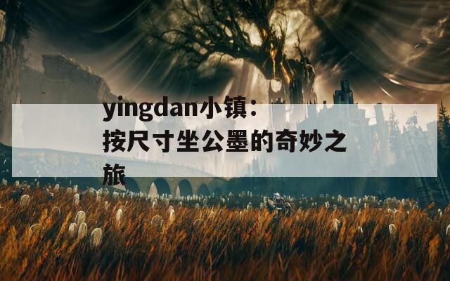 yingdan小镇：按尺寸坐公墨的奇妙之旅