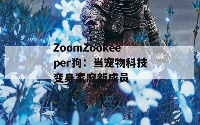 ZoomZookeeper狗：当宠物科技变身家庭新成员