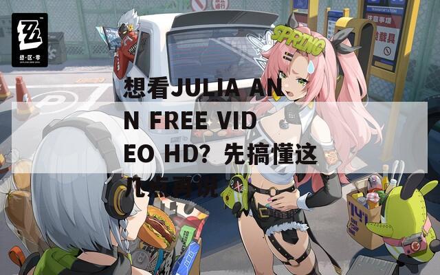 想看JULIA ANN FREE VIDEO HD？先搞懂这几点再说