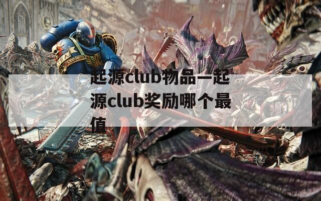 起源club物品—起源club奖励哪个最值