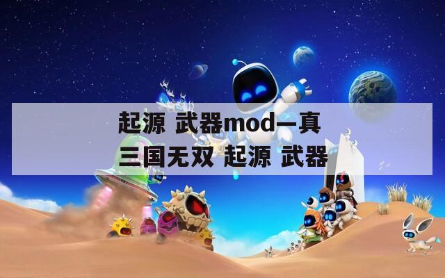 起源 武器mod—真三国无双 起源 武器