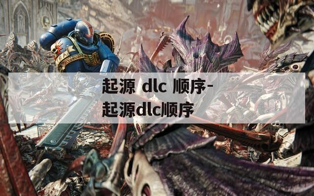 起源 dlc 顺序-起源dlc顺序