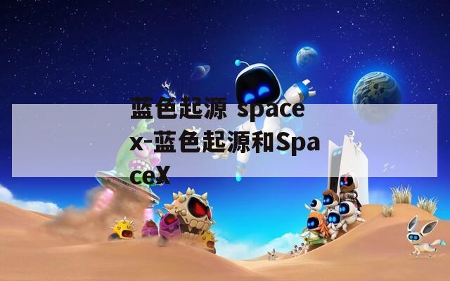 蓝色起源 spacex-蓝色起源和SpaceX