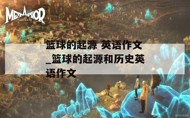 篮球的起源 英语作文_篮球的起源和历史英语作文