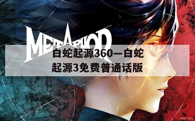 白蛇起源360—白蛇起源3免费普通话版