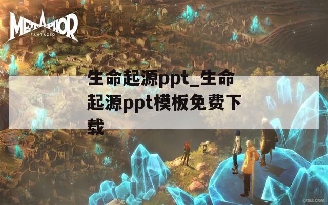 生命起源ppt_生命起源ppt模板免费下载