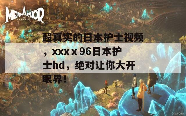 超真实的日本护士视频，xxxⅹ96日本护士hd，绝对让你大开眼界！