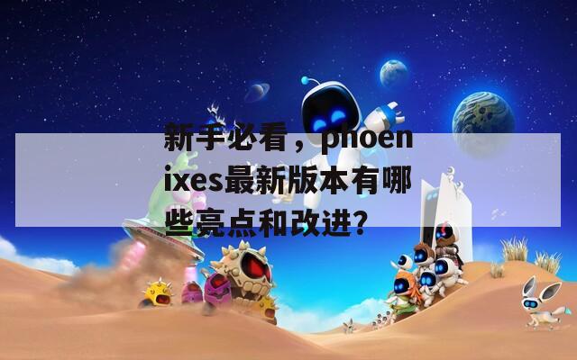 新手必看，phoenixes最新版本有哪些亮点和改进？  第1张