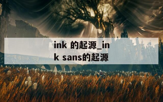 ink 的起源_ink sans的起源  第1张