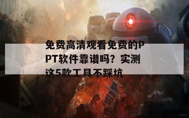 免费高清观看免费的PPT软件靠谱吗？实测这5款工具不踩坑  第1张