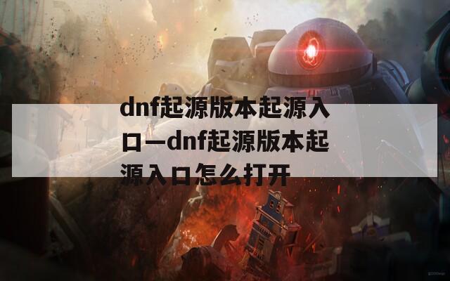 dnf起源版本起源入口—dnf起源版本起源入口怎么打开  第1张