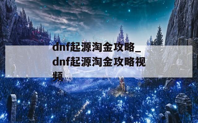 dnf起源淘金攻略_dnf起源淘金攻略视频