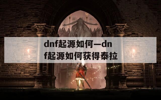 dnf起源如何—dnf起源如何获得泰拉  第1张