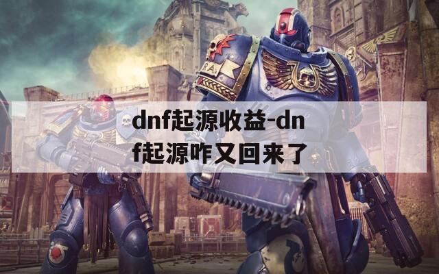 dnf起源收益-dnf起源咋又回来了