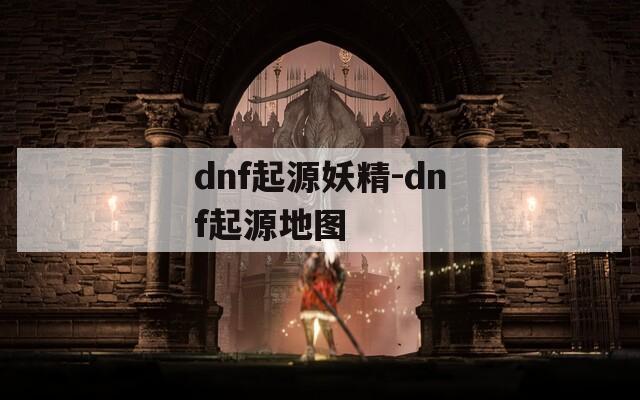 dnf起源妖精-dnf起源地图