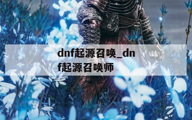 dnf起源召唤_dnf起源召唤师