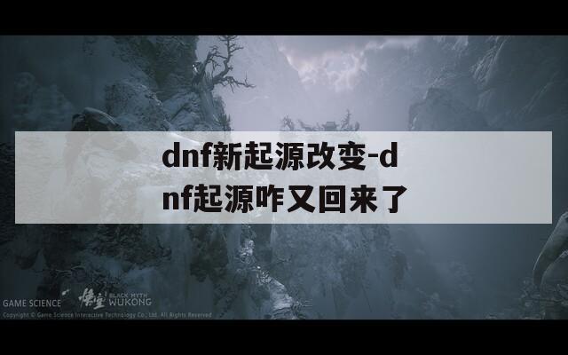 dnf新起源改变-dnf起源咋又回来了