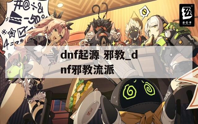 dnf起源 邪教_dnf邪教流派