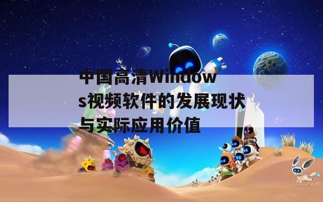 中国高清Windows视频软件的发展现状与实际应用价值