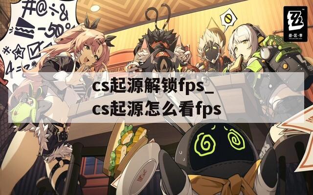 cs起源解锁fps_cs起源怎么看fps