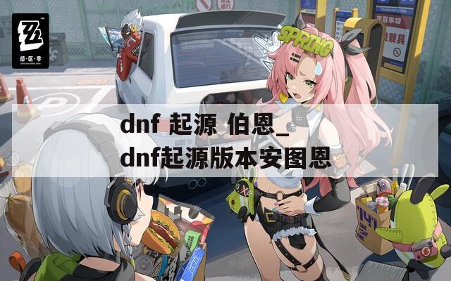 dnf 起源 伯恩_dnf起源版本安图恩