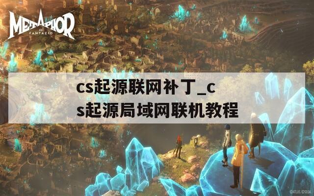 cs起源联网补丁_cs起源局域网联机教程