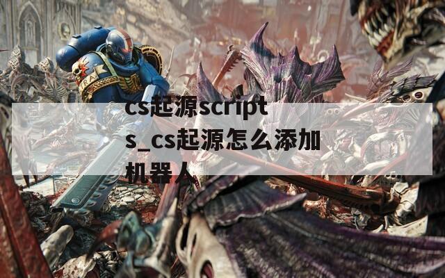 cs起源scripts_cs起源怎么添加机器人