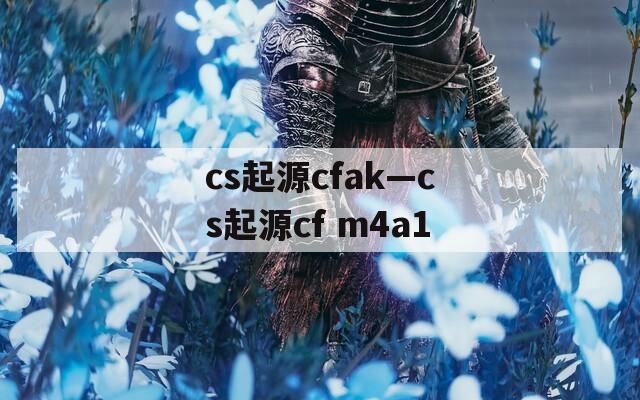 cs起源cfak—cs起源cf m4a1