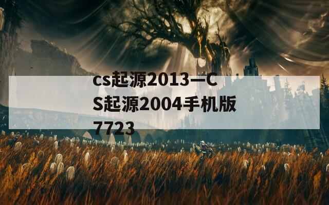 cs起源2013—CS起源2004手机版7723