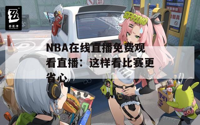 NBA在线直播免费观看直播：这样看比赛更省心