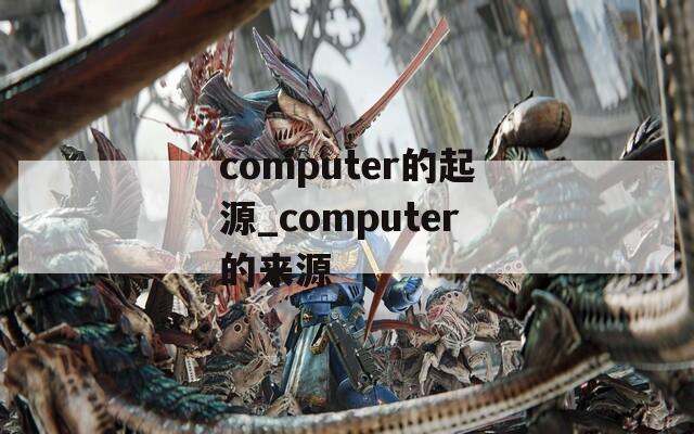 computer的起源_computer的来源